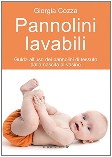 Pannolini lavabili. Guida all'uso dei pannolini di tessuto dalla nascita al vasino Pannolini lavabili. Guida all'uso dei pannolini di tessuto dalla nascita al vasino