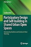 Participatory Design and Self-building in Shared Urban Open Spaces: Community Gardens and Casitas in New York City (Urban Agriculture) (English Edition) by Carolin Mees
