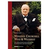 Winston Churchills Witz und Weisheit: Der grösste britische Staatsmann in Anekdoten und Geschichten