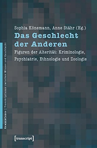 Das Geschlecht der Anderen: Figuren der Alterität: Kriminologie, Psychiatrie, Ethnologie und Zoologie (GenderCodes - Transkriptionen zwischen Wissen und Geschlecht)