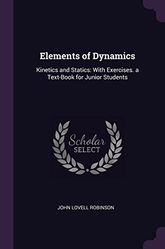 Elements of Dynamics: Kinetics and Statics: With Exercises. a Text-Book for Junior Students