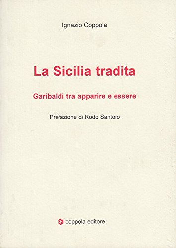 La Sicilia tradita. Garibaldi tra apparire e essere La Sicilia tradita. Garibaldi tra apparire e essere