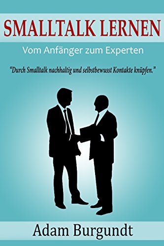 Smalltalk lernen: Vom Anfänger zum Experten - Durch Smalltalk nachhaltig und selbstbewusst Kontakte knüpfen