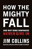How The Mighty Fall: And Why Some Companies Never Give In (Good to Great, Band 4) by 