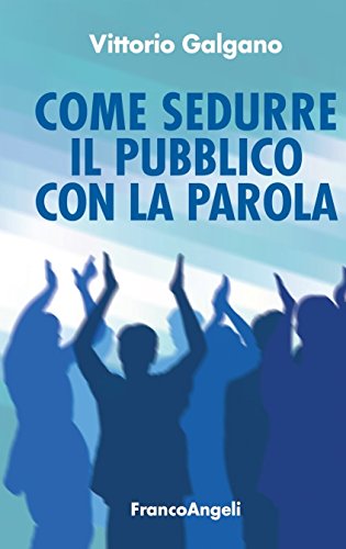 Come sedurre il pubblico con la parola (Manuali Vol. 237)