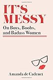 It's Messy: On Boys, Boobs, and Badass Women by Amanda de Cadenet