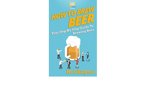 How To Brew Beer Your Step By Step Guide To Brewing Beer Amazon De Howexpert Press Fremdsprachige Bucher
