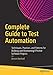 Complete Guide to Test Automation: Techniques, Practices, and Patterns for Building and Maintaining Effective Software Projects by Arnon Axelrod