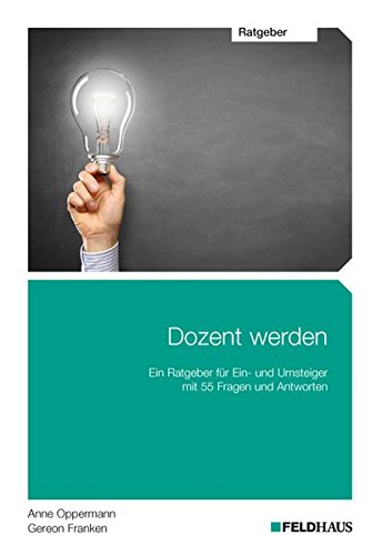 Dozent werden: Ein Ratgeber für Ein- und Umsteiger mit 55 Fragen und Antworten