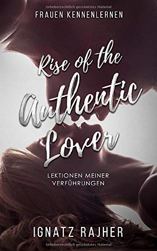 Frauen Kennenlernen: Rise of the Authentic Lover - Lektionen meiner Verführungen