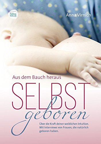 Download Selbstgeboren, aus dem Bauch heraus: Über die Kraft deiner weiblichen Intuition. Mit Interviews von Frauen, die natürlich geboren haben. Download Selbstgeboren, aus dem Bauch heraus: Über die Kraft deiner weiblichen Intuition. Mit Interviews von Frauen, die natürlich geboren haben.