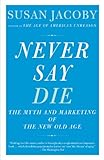 Never Say Die: The Myth and Marketing of the New Old Age (English Edition) by