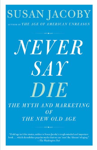 Never Say Die: The Myth and Marketing of the New Old Age (English Edition)
