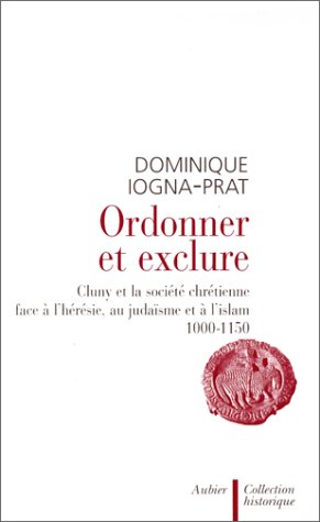 Ordonner et exclure : Cluny et la société chrétienne face à l'hérésie, au Judaïsme et à l'Islam. 1000-1150