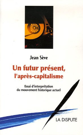 Un futur présent, l'après-capitalisme : Un essai d'interprétation du mouvement historique actuel Un futur présent, l'après-capitalisme : Un essai d'interprétation du mouvement historique actuel