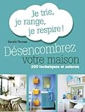 Désencombrez votre maison. Je trie, je range, je respire ! 200 techniques et astuces