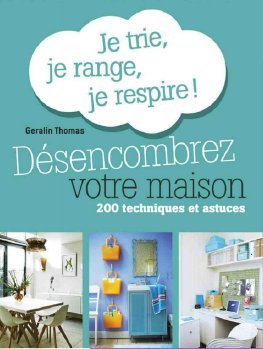 Désencombrez votre maison. Je trie, je range, je respire ! 200 techniques et astuces