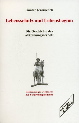 Lebensschutz und Lebensbeginn: Die Geschichte des Abtreibungsverbots - Rothenburger Gespräche zur Strafrechtsgeschichte, Band 3