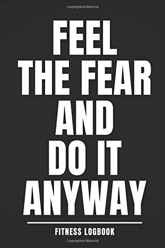 Feel the Fear and Do It Anyway: Fitness Logbook: Workout Log Book, Motivational , Personal Training Exercise Log, Unique, Fitness Journal, Diary (110 Pages, 6 x 9) Exercise Journal