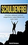 Schuldenfrei: Schulden abbauen und ein sorgenfreies Leben führen mit mehr Geld by Daniel Kampus