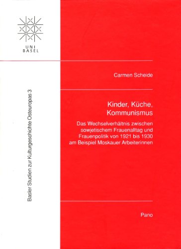 Kinder, Küche, Kommunismus: Das Wechselverhältnis zwischen sowjetischem Frauenalltag und Frauenpolitik von 1921 bis 1930 am Beispiel Moskauer ... Zur ... Studien zur Kulturgeschichte Osteuropas)
