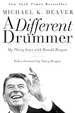 A Different Drummer: My Thirty Years with Ronald Reagan by Michael K Deaver