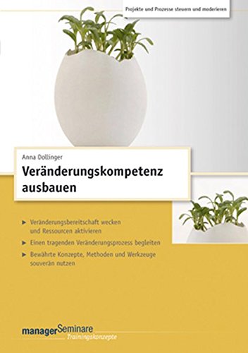 Veränderungskompetenz ausbauen (Trainingskonzept): Sechstägiger Change-Lehrgang. Veränderungsbereitschaft wecken und Ressourcen aktivieren. Einen ... Methoden und Werkzeuge souverän nutzen