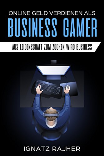 Online Geld verdienen als: Business Gamer - Aus Leidenschaft zum Zocken wird Business (Affiliate Marketing + Passives Einkommen = Finanzielle Freiheit)