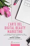 L'arte del digital beauty marketing. Il primo manuale operativo per raggiungere i tuoi obiettivi sul web
