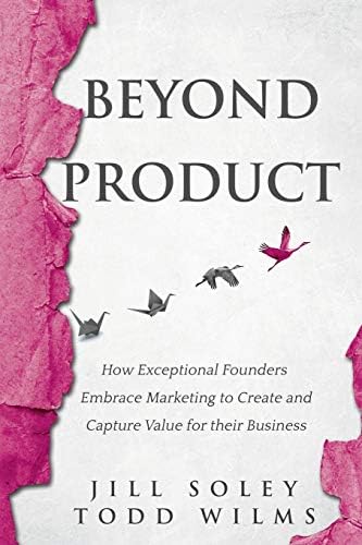 Beyond Product: How Exceptional Founders Embrace Marketing to Create and Capture Value for their Business