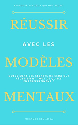 Télécharger Réussir avec les modèles mentaux: Les secrets de ceux qui réussissent tout ce qu'ils entreprennen Gratuit