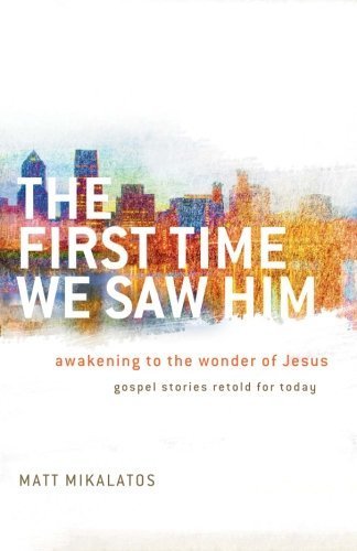 The First Time We Saw Him: Awakening to the Wonder of Jesus by Mikalatos, Matt (2014) Paperback