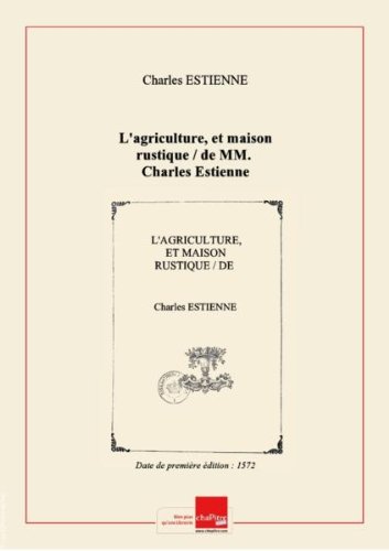 L'agriculture, et maison rustique / de MM. Charles Estienne, … ; parachevee premierement, puis augmentee par M. Jan Liebault, … [Edition de 1572] francais