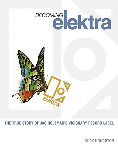 Download Becoming Elektra: The True Story of Jac Holzman's Visionary Record Label