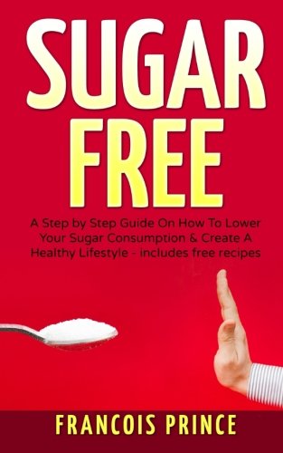 Download Sugar Free: A Step by step guide on how to lower your Sugar consumption & create a healthy lifestyle Download Sugar Free: A Step by step guide on how to lower your Sugar consumption & create a healthy lifestyle