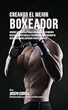 Image de Creando el Mejor Boxeador: Aprende los secretos y trucos utilizados por los mejores boxeadores profesionales y entrenadores, para mejorar tu acondicio