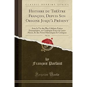 Histoire Du Théâtre François, Depuis Son Origine Jusqu'à Présent, Vol. 14: Avec La Vie Des Plus Célébrés Poëtes Dramatiques, Un Catalogue Exact de ... Historiques Et Critiques (Classic Reprint)