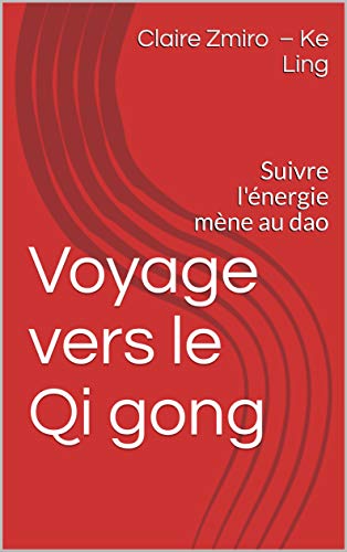 Voyage vers le Qi gong: Suivre l'énergie mène au dao (Bien-être et Santé t. 1) par [Zmiro 柯灵 – Ke Ling, Claire, Zmiro, Claire]