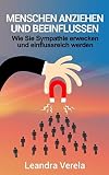 Menschen anziehen und beeinflussen: Wie Sie Sympathie erwecken und einflussreich werden by 
