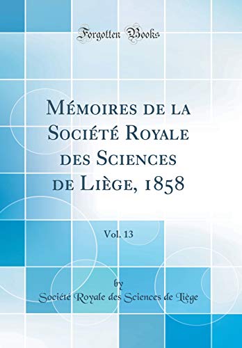 Mémoires de la Société Royale Des Sciences de Liège, 1858, Vol. 13 (Classic Reprint) gratuit Mémoires de la Société Royale Des Sciences de Liège, 1858, Vol. 13 (Classic Reprint) gratuit