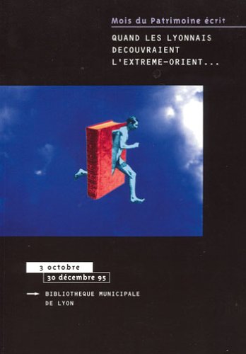 Quand les lyonnais découvraient l'Extrême-Orient : Bibliothèque municipale de Lyon, 3 octobre-30 décembre 1995