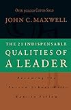 The 21 Indispensable Qualities of a Leader: Becoming the Person Others Will Want to Follow by 