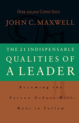 The 21 Indispensable Qualities of a Leader: Becoming the Person Others Will Want to Follow