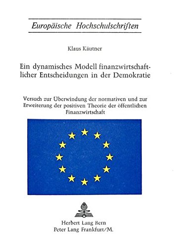 Ein dynamisches Modell finanzwirtschaftlicher Entscheidungen in der Demokratie: Versuch zur Überwindung der normativen und zur Erweiterung der ... / Publications Universitaires Européennes)