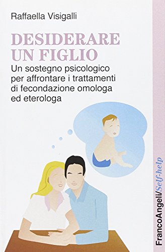 Desiderare un figlio. Un sostegno psicologico per affrontare i trattamenti di fecondazione omologa ed eterologa Desiderare un figlio. Un sostegno psicologico per affrontare i trattamenti di fecondazione omologa ed eterologa