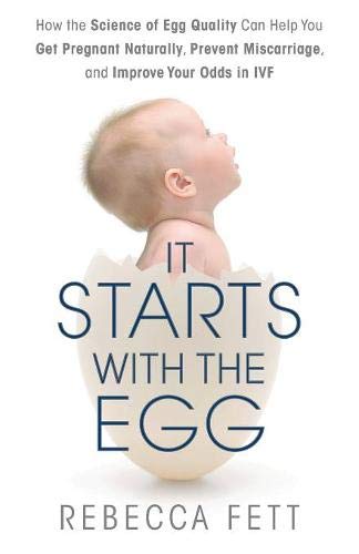 It Starts with the Egg: How the Science of Egg Quality Can Help You Get Pregnant and Prevent Miscarr It Starts with the Egg: How the Science of Egg Quality Can Help You Get Pregnant and Prevent Miscarr