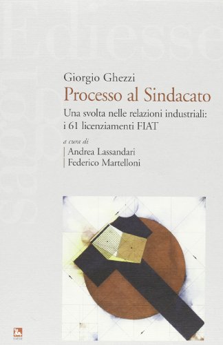 Processo al sindacato. Una svolta nelle relazioni industriali: i 61 licenziamenti Fiat Processo al sindacato. Una svolta nelle relazioni industriali: i 61 licenziamenti Fiat