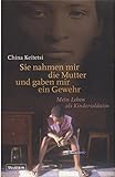 Sie nahmen mir die Mutter und gaben mir ein Gewehr: Mein Leben als Kindersoldatin by 