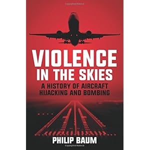 Violence in the Skies: A History of Aircraft Hijacking and Bombing