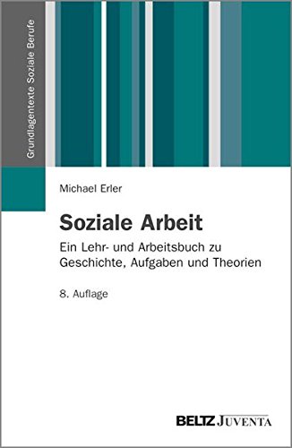Download Soziale Arbeit: Ein Lehr- und Arbeitsbuch zu Geschichte, Aufgaben und Theorien (Grundlagentexte Soziale Berufe)